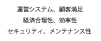 運営システム、顧客満足、経済合理性、効率性、セキュリティ、メンテナンス性